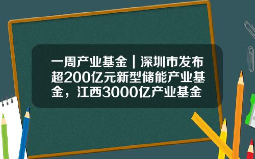 一周产业基金｜深圳市发布超200亿元新型储能产业基金，江西3000亿产业基金落地-提取激励基金