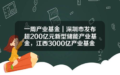 一周产业基金｜深圳市发布超200亿元新型储能产业基金，江西3000亿产业基金落地-湖北省30亿富豪有多少人