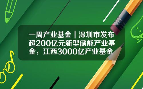 一周产业基金｜深圳市发布超200亿元新型储能产业基金，江西3000亿产业基金落地-激励基金计划