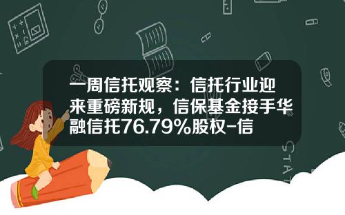 一周信托观察：信托行业迎来重磅新规，信保基金接手华融信托76.79%股权-信保基金管理办法