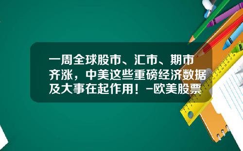 一周全球股市、汇市、期市齐涨，中美这些重磅经济数据及大事在起作用！-欧美股票最新资讯