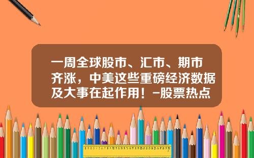 一周全球股市、汇市、期市齐涨，中美这些重磅经济数据及大事在起作用！-股票热点资讯早知道
