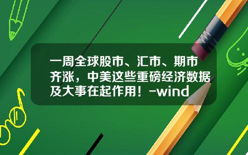 一周全球股市、汇市、期市齐涨，中美这些重磅经济数据及大事在起作用！-wind股票的资讯
