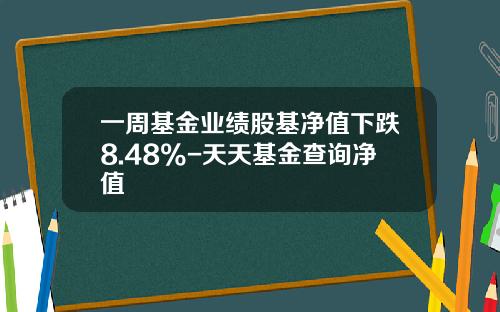 一周基金业绩股基净值下跌8.48%-天天基金查询净值