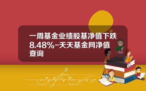 一周基金业绩股基净值下跌8.48%-天天基金网净值查询