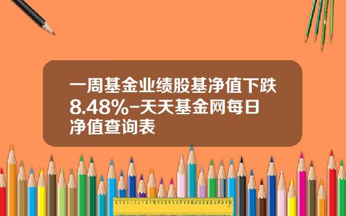 一周基金业绩股基净值下跌8.48%-天天基金网每日净值查询表