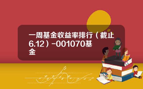 一周基金收益率排行（截止6.12）-001070基金
