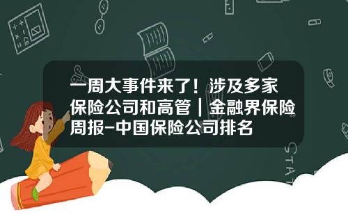 一周大事件来了！涉及多家保险公司和高管｜金融界保险周报-中国保险公司排名