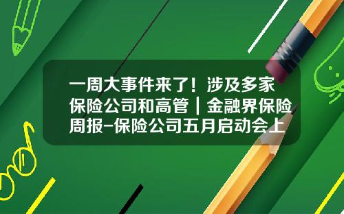 一周大事件来了!涉及多家保险公司和高管|金融界保险周报-保险公司五月启动会上