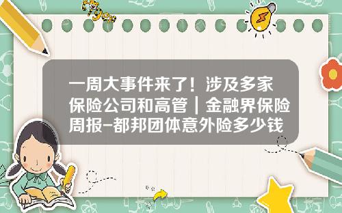 一周大事件来了！涉及多家保险公司和高管｜金融界保险周报-都邦团体意外险多少钱