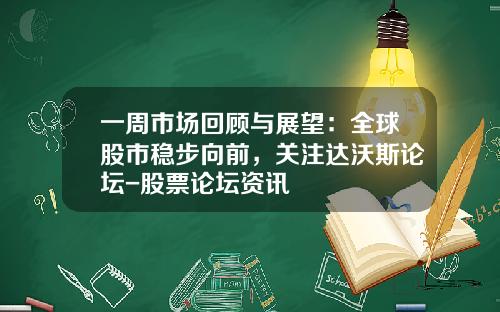 一周市场回顾与展望：全球股市稳步向前，关注达沃斯论坛-股票论坛资讯