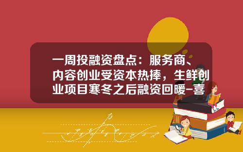 一周投融资盘点:服务商、内容创业受资本热捧,生鲜创业项目寒冬之后融资回暖-喜天影视文化有限公司招聘