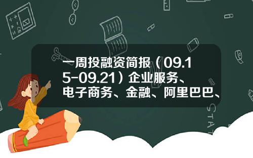 一周投融资简报(09.15-09.21)企业服务、电子商务、金融、阿里巴巴、到家美食会、极客学院、大众点评-到家美食会市值多少