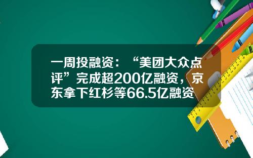 一周投融资：“美团大众点评”完成超200亿融资，京东拿下红杉等66.5亿融资-北京阳光天域科技公司