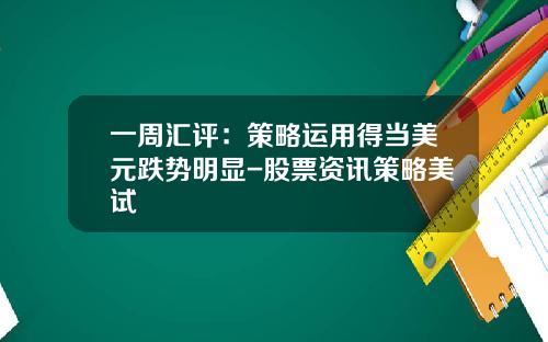 一周汇评：策略运用得当美元跌势明显-股票资讯策略美试
