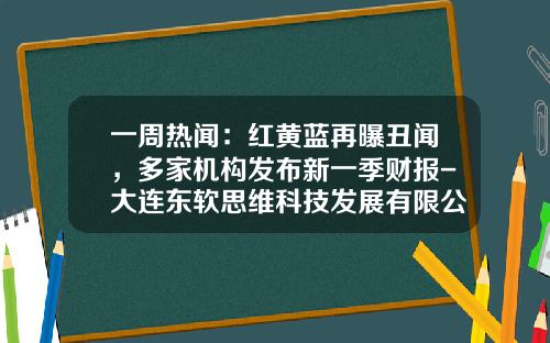一周热闻：红黄蓝再曝丑闻，多家机构发布新一季财报-大连东软思维科技发展有限公司