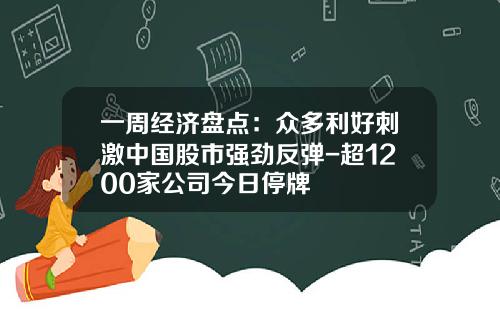 一周经济盘点：众多利好刺激中国股市强劲反弹-超1200家公司今日停牌