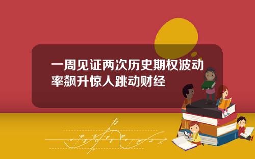 一周见证两次历史期权波动率飙升惊人跳动财经