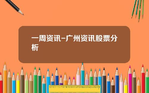 一周资讯-广州资讯股票分析