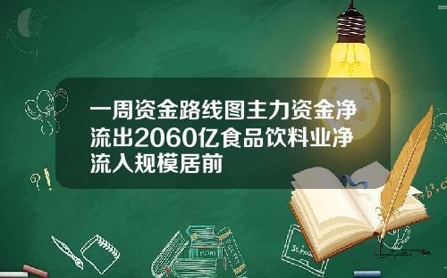 一周资金路线图主力资金净流出2060亿食品饮料业净流入规模居前