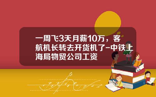 一周飞3天月薪10万,客航机长转去开货机了-中铁上海局物贸公司工资