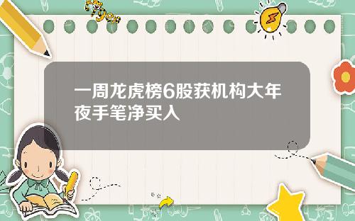 一周龙虎榜6股获机构大年夜手笔净买入