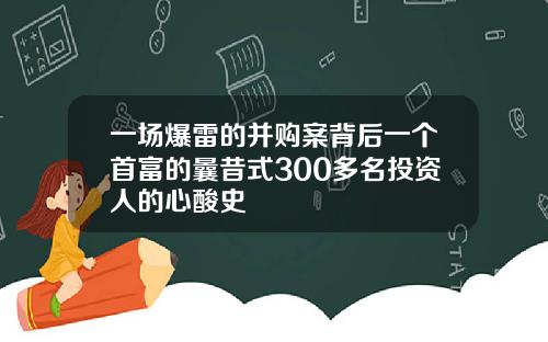 一场爆雷的并购案背后一个首富的曩昔式300多名投资人的心酸史