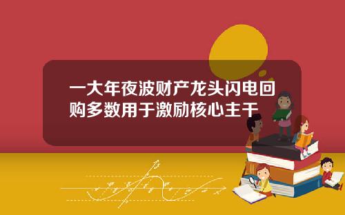 一大年夜波财产龙头闪电回购多数用于激励核心主干