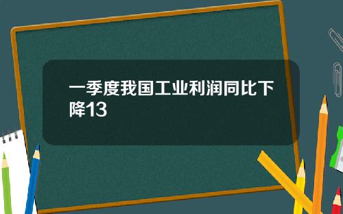 一季度我国工业利润同比下降13