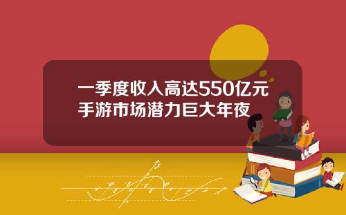 一季度收入高达550亿元手游市场潜力巨大年夜