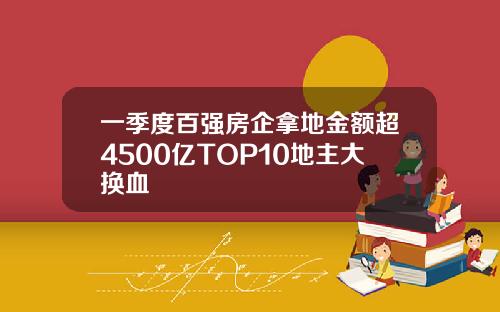 一季度百强房企拿地金额超4500亿TOP10地主大换血