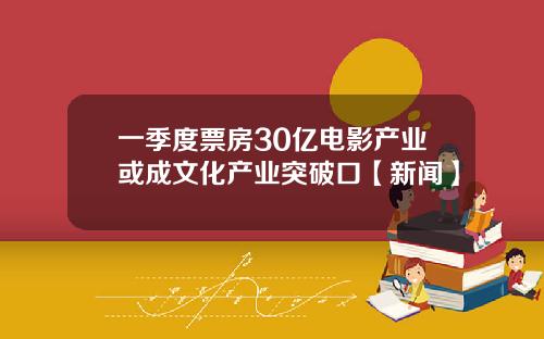 一季度票房30亿电影产业或成文化产业突破口【新闻】