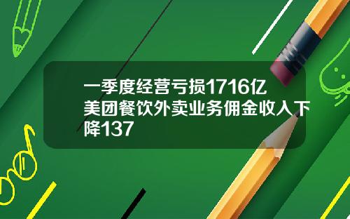 一季度经营亏损1716亿美团餐饮外卖业务佣金收入下降137