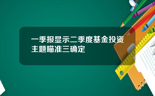 一季报显示二季度基金投资主题瞄准三确定