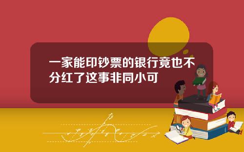 一家能印钞票的银行竟也不分红了这事非同小可