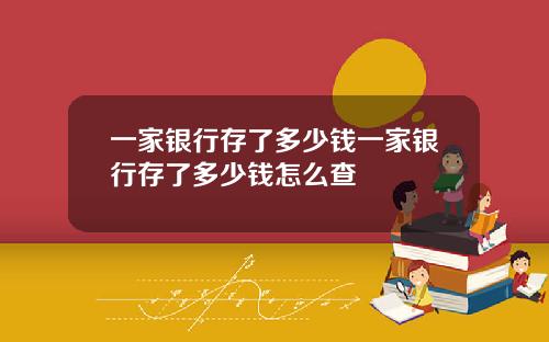 一家银行存了多少钱一家银行存了多少钱怎么查