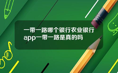 一带一路哪个银行农业银行app一带一路是真的吗