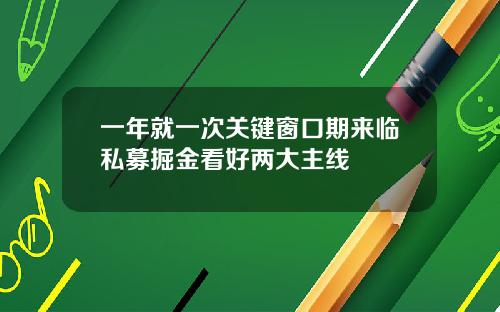 一年就一次关键窗口期来临私募掘金看好两大主线