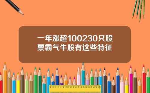 一年涨超100230只股票霸气牛股有这些特征