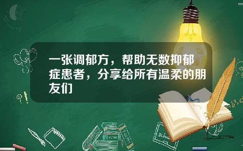 一张调郁方，帮助无数抑郁症患者，分享给所有温柔的朋友们