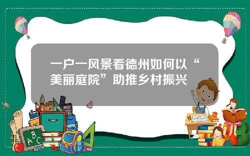 一户一风景看德州如何以“美丽庭院”助推乡村振兴