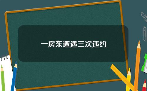 一房东遭遇三次违约