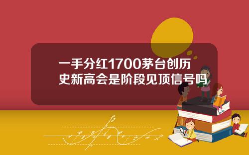 一手分红1700茅台创历史新高会是阶段见顶信号吗