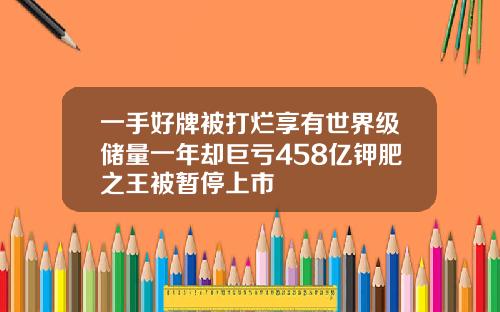 一手好牌被打烂享有世界级储量一年却巨亏458亿钾肥之王被暂停上市
