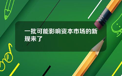 一批可能影响资本市场的新规来了