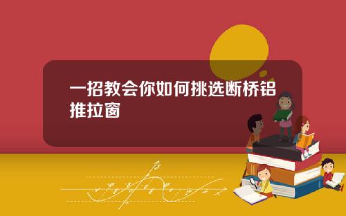 一招教会你如何挑选断桥铝推拉窗