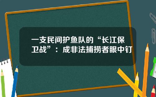 一支民间护鱼队的“长江保卫战”：成非法捕捞者眼中钉