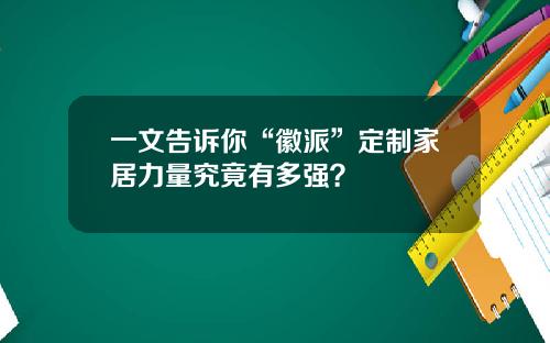 一文告诉你“徽派”定制家居力量究竟有多强？