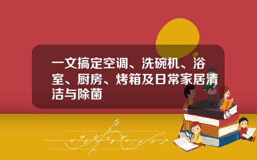 一文搞定空调、洗碗机、浴室、厨房、烤箱及日常家居清洁与除菌