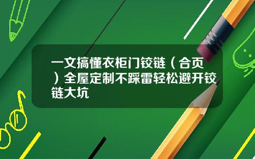 一文搞懂衣柜门铰链（合页）全屋定制不踩雷轻松避开铰链大坑
